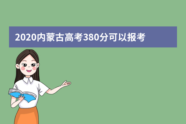 2020内蒙古高考380分可以报考哪些大学 附大学名单